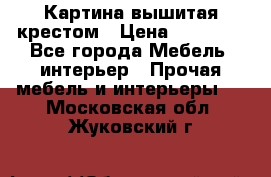 Картина вышитая крестом › Цена ­ 30 000 - Все города Мебель, интерьер » Прочая мебель и интерьеры   . Московская обл.,Жуковский г.